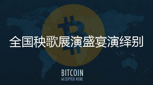 全国秧歌展演盛宴演绎别样中国风