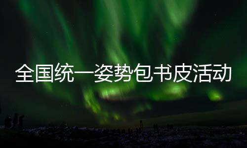 全国统一姿势包书皮活动正式拉开帷幕