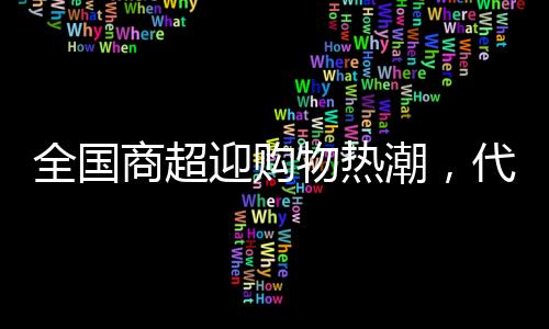 全国商超迎购物热潮，代购日赚六位数的奇迹现象