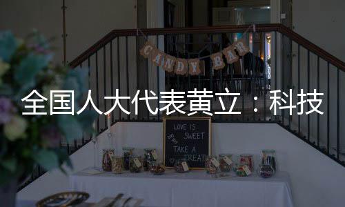 全国人大代表黄立：科技创新之路永无止境