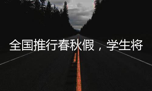 全国推行春秋假，学生将迎来更多休息日——代表建议的实施与展望