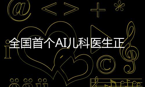 全国首个AI儿科医生正式亮相，科技与医疗的完美结合