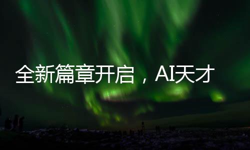 全新篇章开启，AI天才少女95后亮相新岗位
