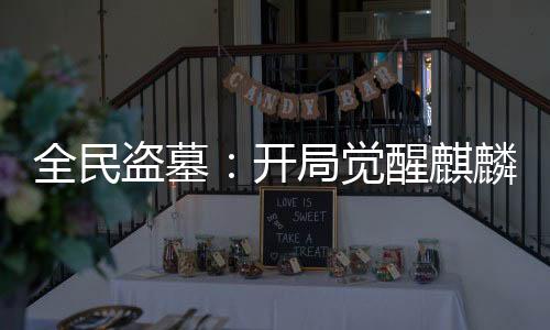 全民盗墓：开局觉醒麒麟血脉