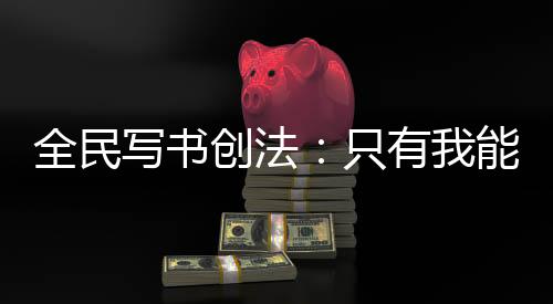 全民写书创法：只有我能复刻网文
