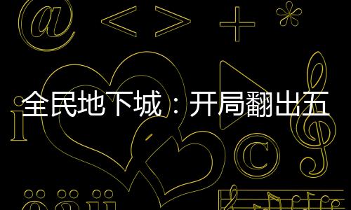 全民地下城：开局翻出五种能力？