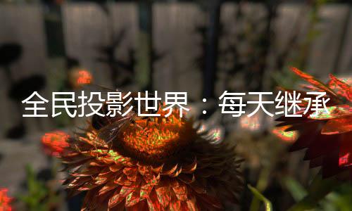 全民投影世界：每天继承分身遗产