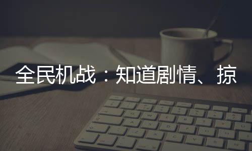 全民机战：知道剧情、掠夺一切！