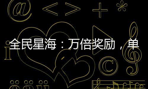 全民星海：万倍奖励，单舰碎星！