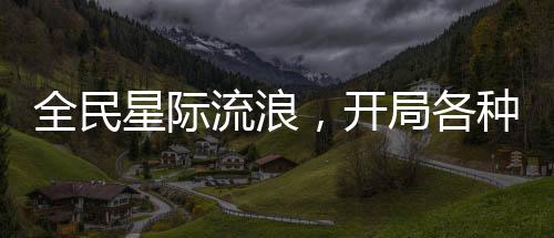 全民星际流浪，开局各种暴击加倍