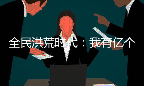 全民洪荒时代：我有亿个光环