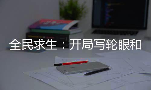 全民求生：开局写轮眼和圣杯