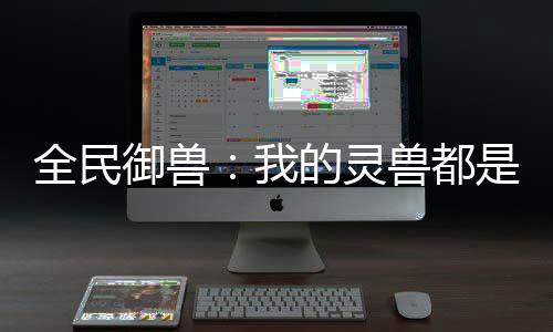 全民御兽：我的灵兽都是神话级！