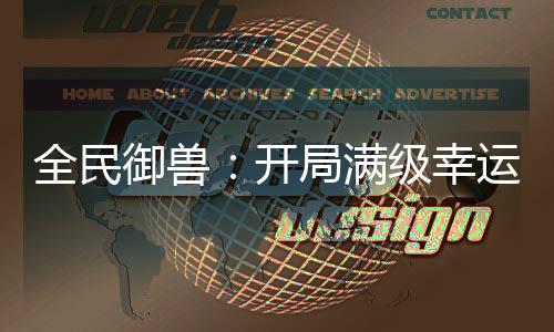 全民御兽：开局满级幸运