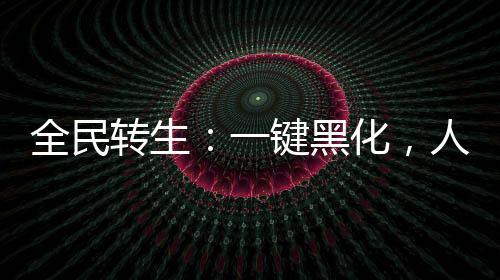 全民转生：一键黑化，人仙武道