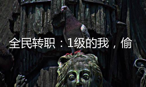 全民转职：1级的我，偷窃了神明
