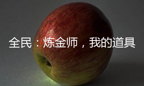 全民：炼金师，我的道具有亿点猛