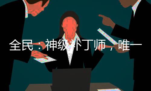 全民：神级补丁师，唯一BUG！