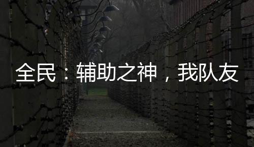 全民：辅助之神，我队友全是变态