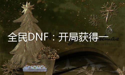 全民DNF：开局获得一套龙袍！