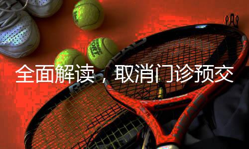 全面解读，取消门诊预交金新政策今年三月正式落地实施