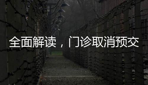 全面解读，门诊取消预交金的新变化