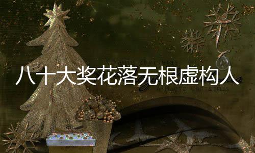 八十大奖花落无根虚构人名单，一则神秘中奖故事的启示