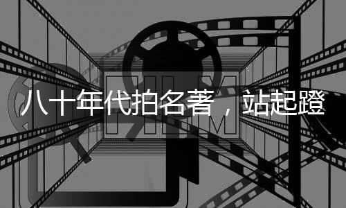 八十年代拍名著，站起蹬女儿国王