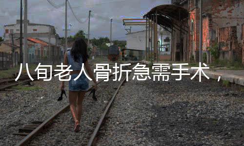 八旬老人骨折急需手术，儿子拒不签字，引发社会关注