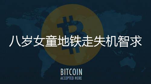 八岁女童地铁走失机智求助民警，暖心故事逗乐众人