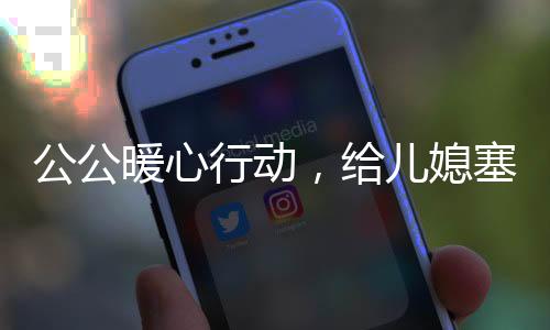 公公暖心行动，给儿媳塞钱过年，温馨传递家庭情感