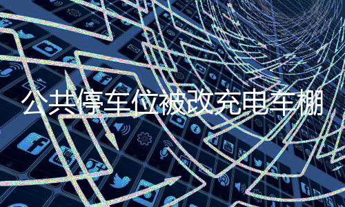 公共停车位被改充电车棚，物业引发众怒事件