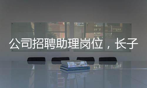 公司招聘助理岗位，长子优先——寻求潜力人才的独特策略
