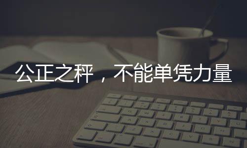 公正之秤，不能单凭力量决定话语权