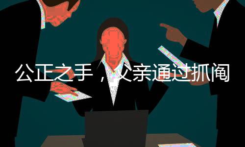 公正之手，父亲通过抓阄给两儿子分房