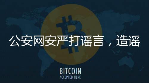 公安网安严打谣言，造谣儿童被拐事件，三人被查处