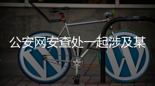 公安网安查处一起涉及某品牌汽车谣言案的新闻