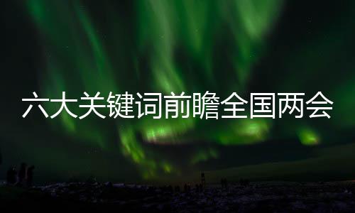 六大关键词前瞻全国两会热点