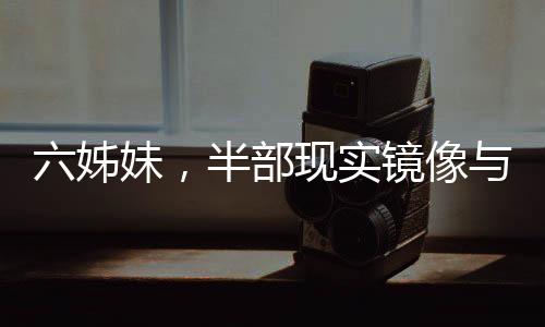 六姊妹，半部现实镜像与家庭童话交织的人生篇章