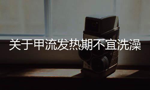 关于甲流发热期不宜洗澡的注意事项