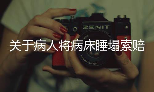 关于病人将病床睡塌索赔事件，细节揭秘与各方反应