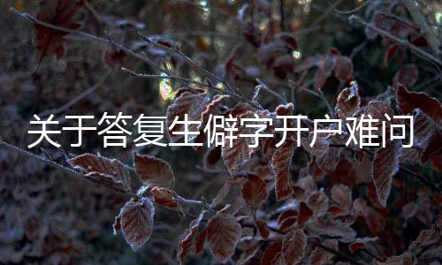 关于答复生僻字开户难问题的探讨