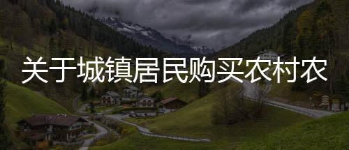 关于城镇居民购买农村农房和宅基地的限制规定解读