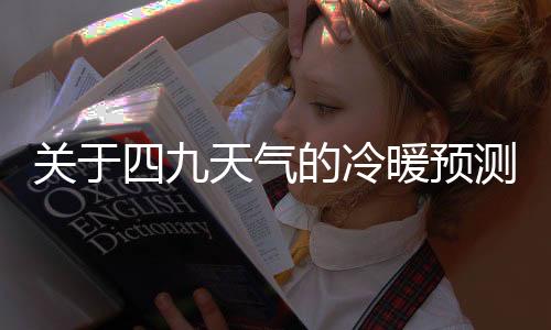 关于四九天气的冷暖预测，气象分析与社会关注
