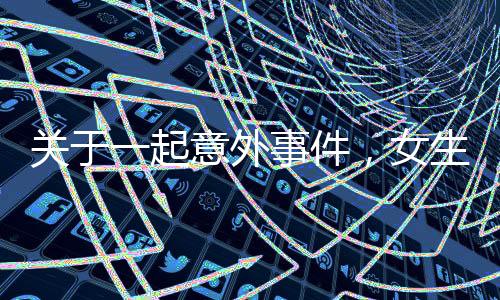 关于一起意外事件，女生手卡在男生嘴里的事件报道