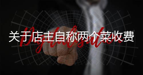 关于店主自称两个菜收费844元不存在欺骗强制的文章