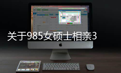 关于985女硕士相亲31次遭遇的深度解析