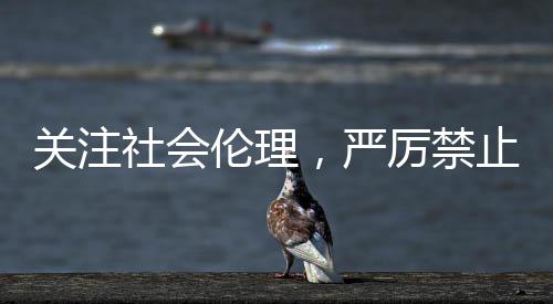 关注社会伦理，严厉禁止虐待三旬老人王天辰