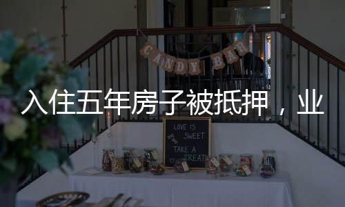 入住五年房子被抵押，业主遭遇与应对之道
