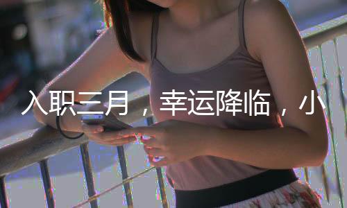入职三月，幸运降临，小米SU7新品抽奖揭晓